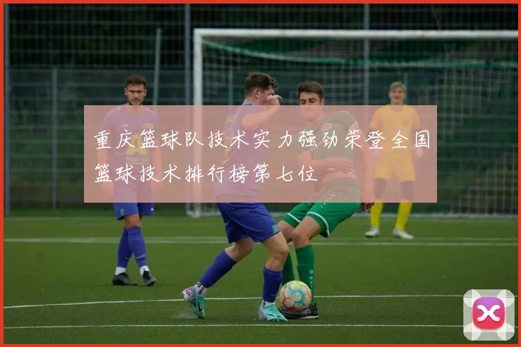 重庆篮球队技术实力强劲荣登全国篮球技术排行榜第七位