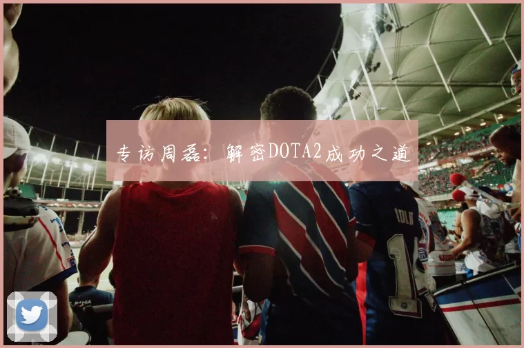 专访周磊：解密DOTA2成功之道