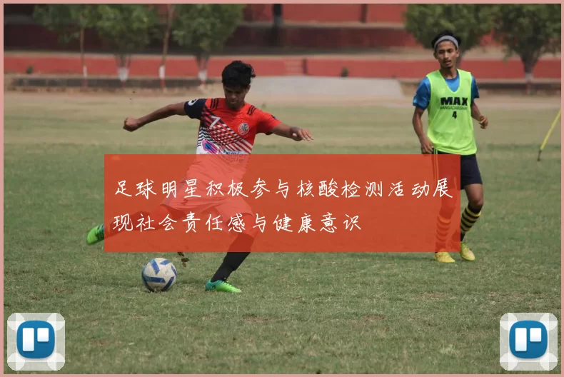 足球明星积极参与核酸检测活动展现社会责任感与健康意识