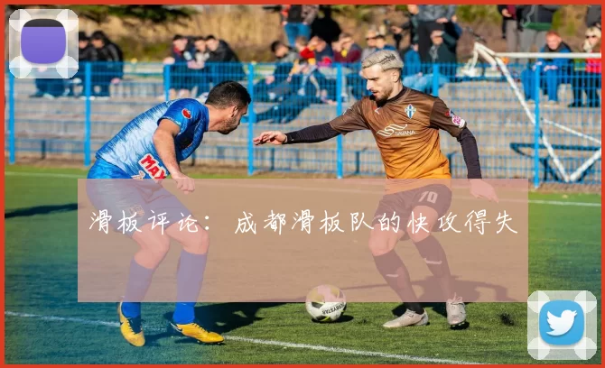 滑板评论：成都滑板队的快攻得失