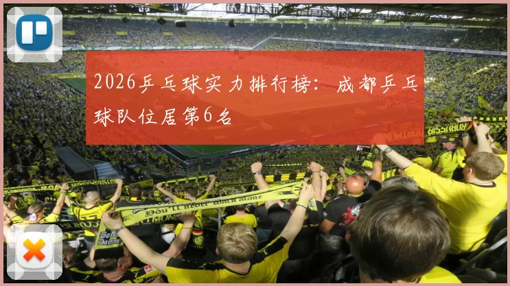 2026乒乓球实力排行榜：成都乒乓球队位居第6名