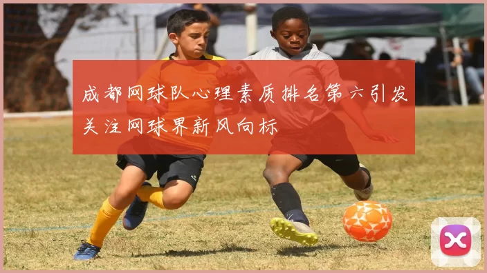 成都网球队心理素质排名第六引发关注网球界新风向标