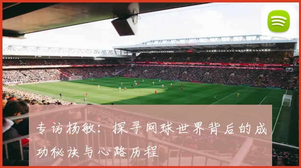 专访杨敏：探寻网球世界背后的成功秘诀与心路历程