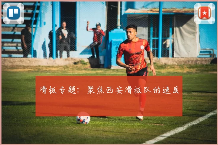 滑板专题：聚焦西安滑板队的速度