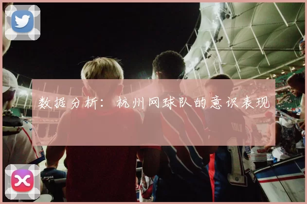数据分析：杭州网球队的意识表现